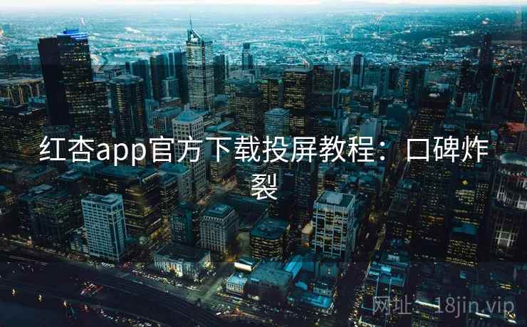 红杏app官方下载投屏教程:口碑炸裂