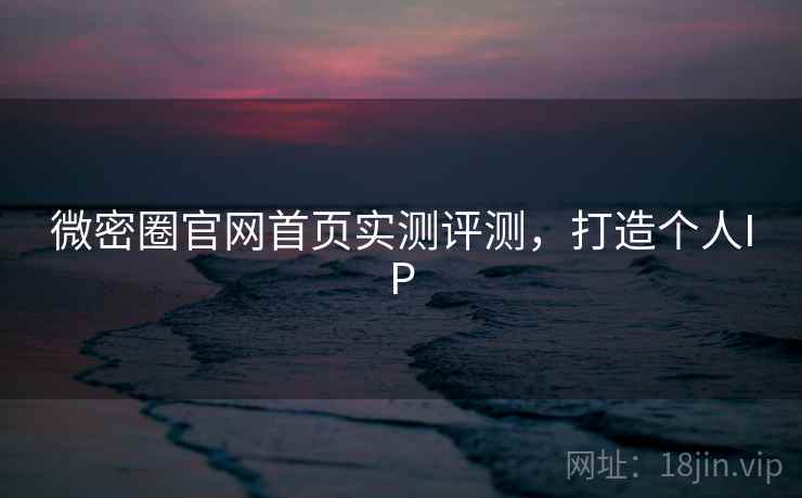 微密圈官网首页实测评测，打造个人IP
