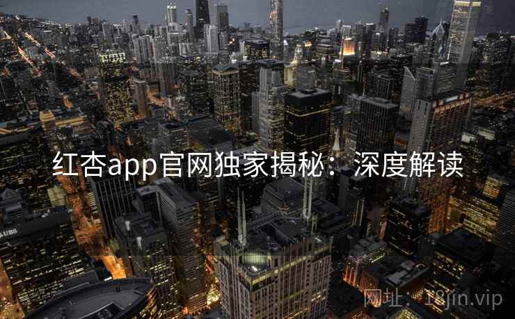 红杏app官网独家揭秘：深度解读