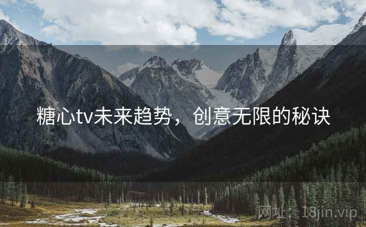 糖心tv未来趋势，创意无限的秘诀