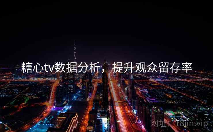 糖心tv数据分析，提升观众留存率