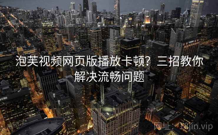 泡芙视频网页版播放卡顿？三招教你解决流畅问题