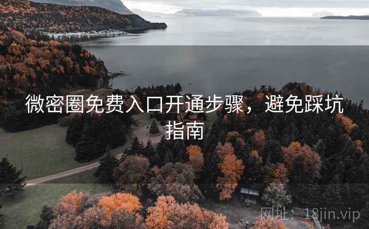 微密圈免费入口开通步骤,避免踩坑指南