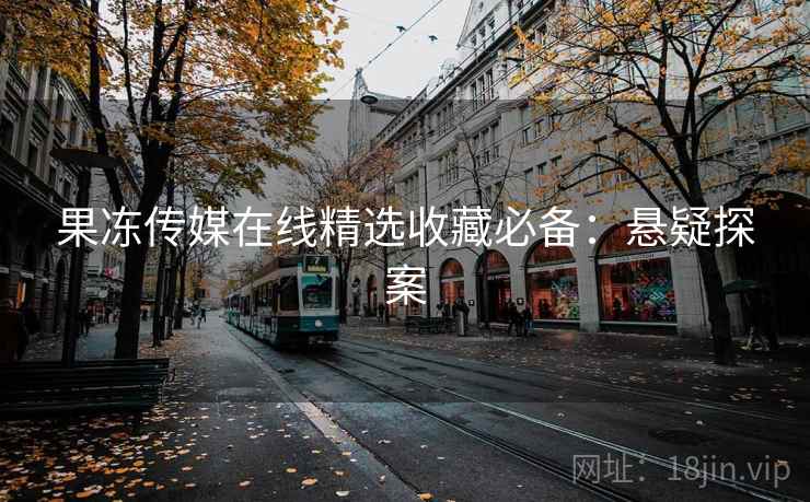 果冻传媒在线精选收藏必备:悬疑探案