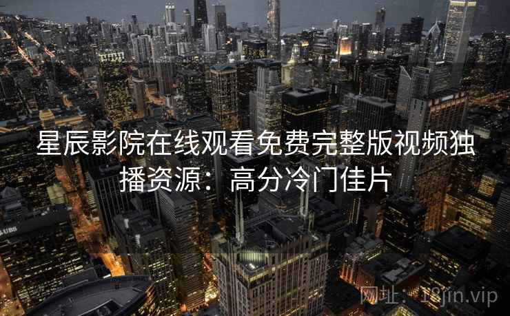 星辰影院在线观看免费完整版视频独播资源：高分冷门佳片