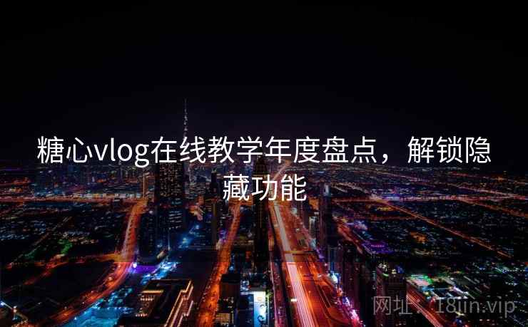 糖心vlog在线教学年度盘点,解锁隐藏功能