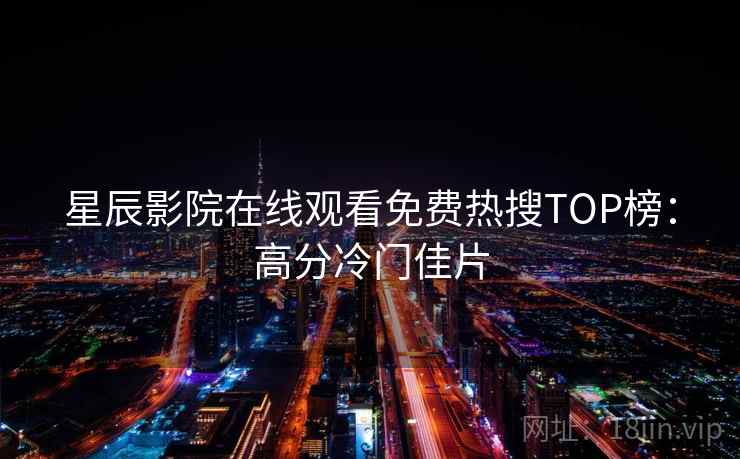 星辰影院在线观看免费热搜TOP榜:高分冷门佳片